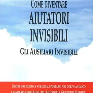 Come diventare aiutatori invisibili. Gli ausiliari invisibili. Uscire dal corpo a volontà, spostarsi nel corpo animico e lavorare come ausiliari, aiutatori e guaritori invisibili Beperkt Aanbod