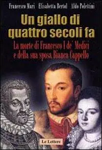 Un giallo di quattro secoli fa. La morte di Francesco I de‘ Medici e della sua sposa Bianca Cappello Koop Vandaag