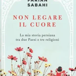 Gecertificeerd Non legare il cuore. La mia storia persiana tra due Paesi e tre religioni