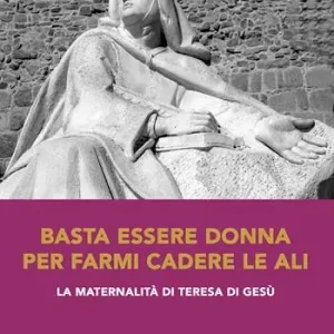 Laatste Versie Basta essere donna per farmi cadere le ali. La maternalità di Teresa di Gesù