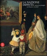 La nazione dipinta. Storia di una famiglia tra Mazzini e Garibaldi. Ediz. illustrata Bestel Nu