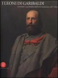 Nu Kopen I leoni di Garibaldi. Garibaldi e i garibaldini delle terre mantovane nelle Collezioni Civiche. Catalogo della Mostra (Mantova, ottobre 2007). Ediz. illustrata