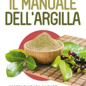 Beste Prijs Il manuale dell‘argilla. Scopri e impara a usare le straordinarie qualità di un antico e potente rimedio popolare