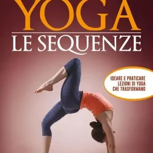 Yoga. Le sequenze. Ideare e praticare lezioni di yoga che trasformano Nieuw