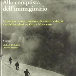 Alla conquista dell‘immaginario. L‘alpinismo come proiezione di modelli culturali e sociali borghesi tra Otto e Novecento Direct Verzonden
