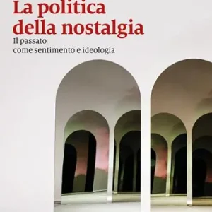Beperkt Aanbod La politica della nostalgia. Il passato come sentimento e ideologia