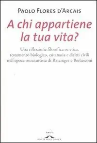 A chi appartiene la tua vita? Una riflessione filosofica su etica, testamento biologico, eutanasia e diritti civili nell‘epoca oscurantista di Ratzinger e Berlusconi Weekendaanbieding